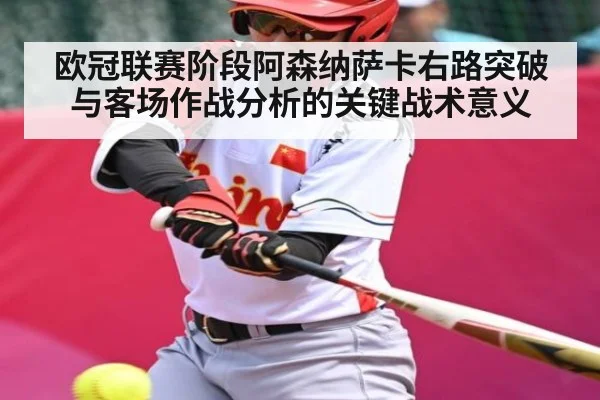 欧冠联赛阶段阿森纳萨卡右路突破与客场作战分析的关键战术意义 - kaiyun