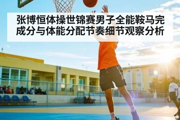 张博恒体操世锦赛男子全能鞍马完成分与体能分配节奏细节观察分析